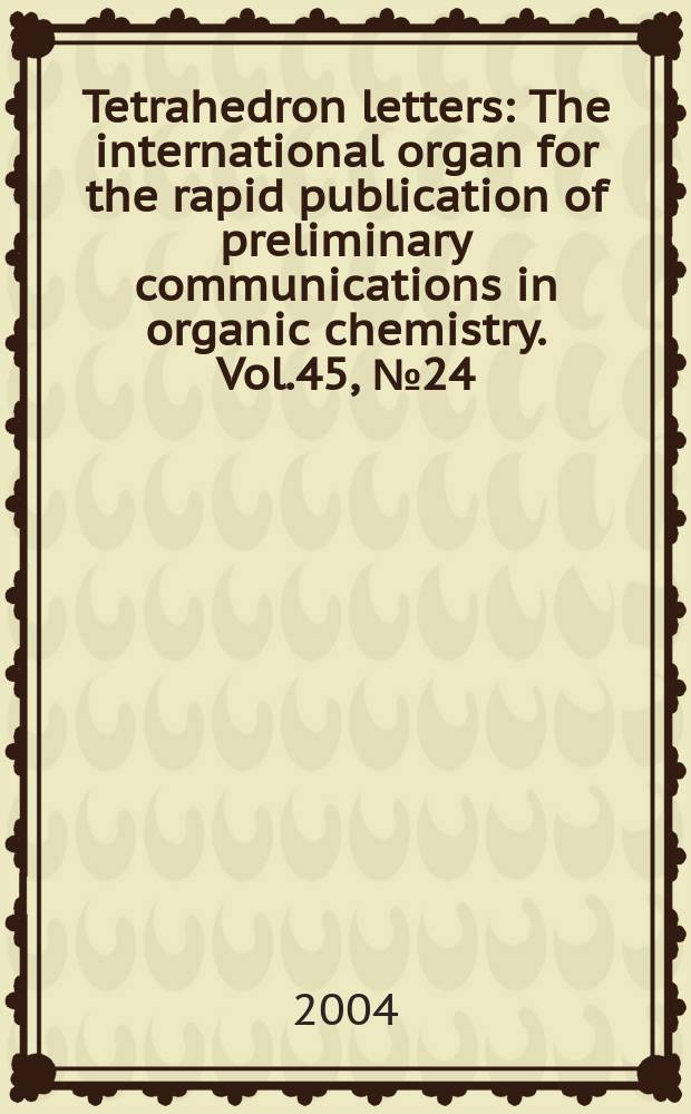 Tetrahedron letters : The international organ for the rapid publication of preliminary communications in organic chemistry. Vol.45, №24