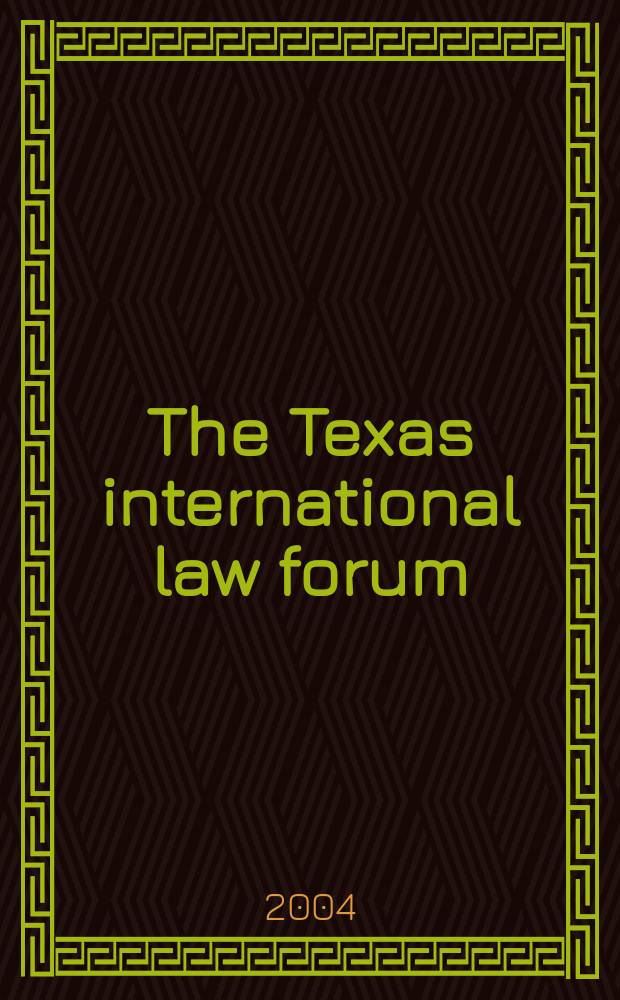 The Texas international law forum : Publ. ... by the student members of The Univ. of Texas international law society at The Univ. of Texas school of law. Vol.39, №2