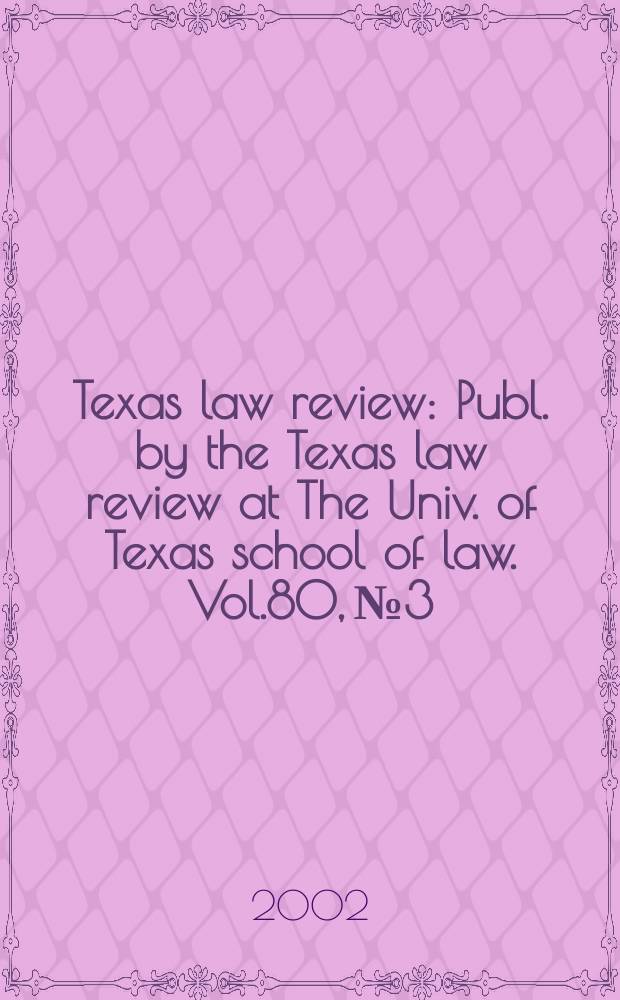 Texas law review : Publ. by the Texas law review at The Univ. of Texas school of law. Vol.80, №3