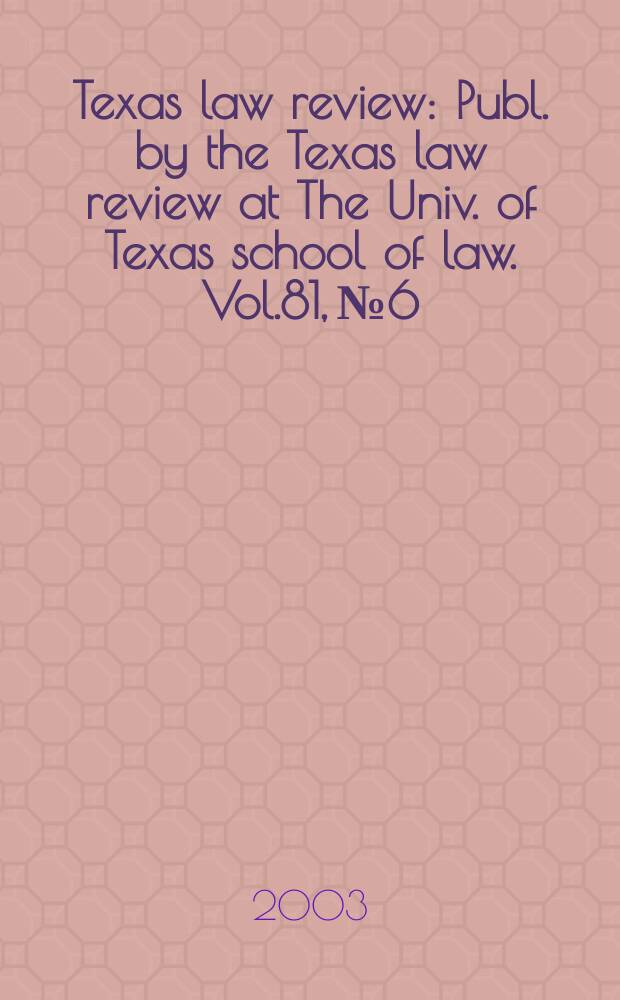 Texas law review : Publ. by the Texas law review at The Univ. of Texas school of law. Vol.81, №6