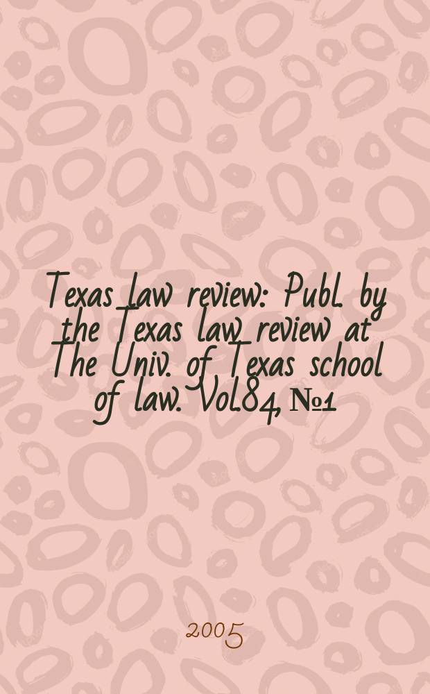 Texas law review : Publ. by the Texas law review at The Univ. of Texas school of law. Vol.84, №1