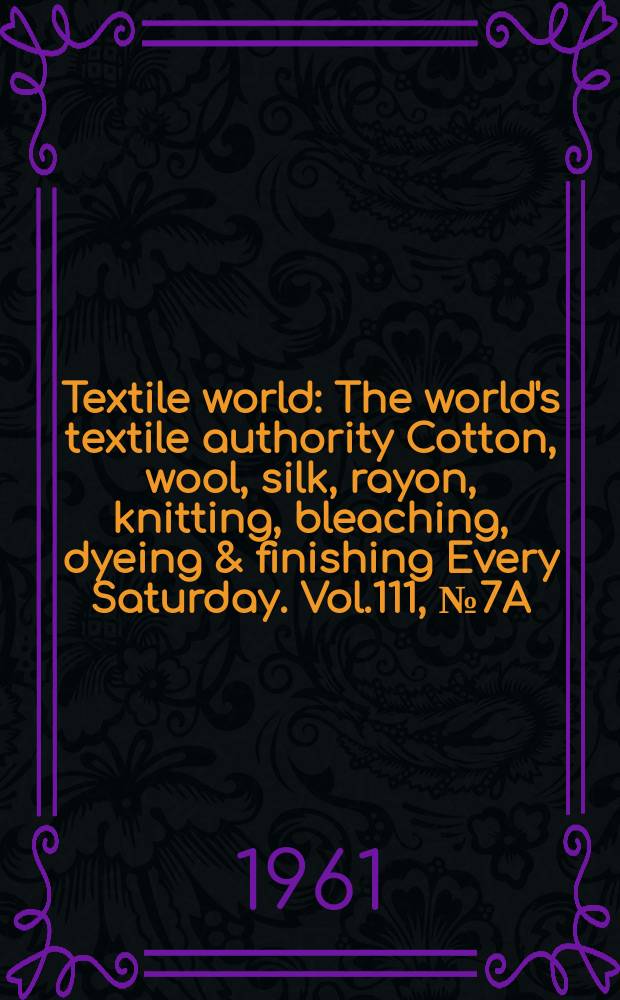 Textile world : The world's textile authority Cotton, wool, silk, rayon, knitting, bleaching, dyeing & finishing Every Saturday. Vol.111, №7A : (Fact file issue 1961)
