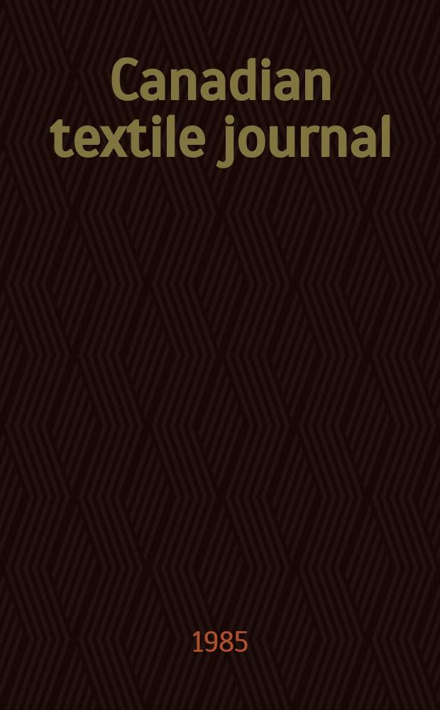 Canadian textile journal : Issued Fortnightly to promote the efficient development and expansion of the textile manufacturing industries in Canada. Vol.102 №7