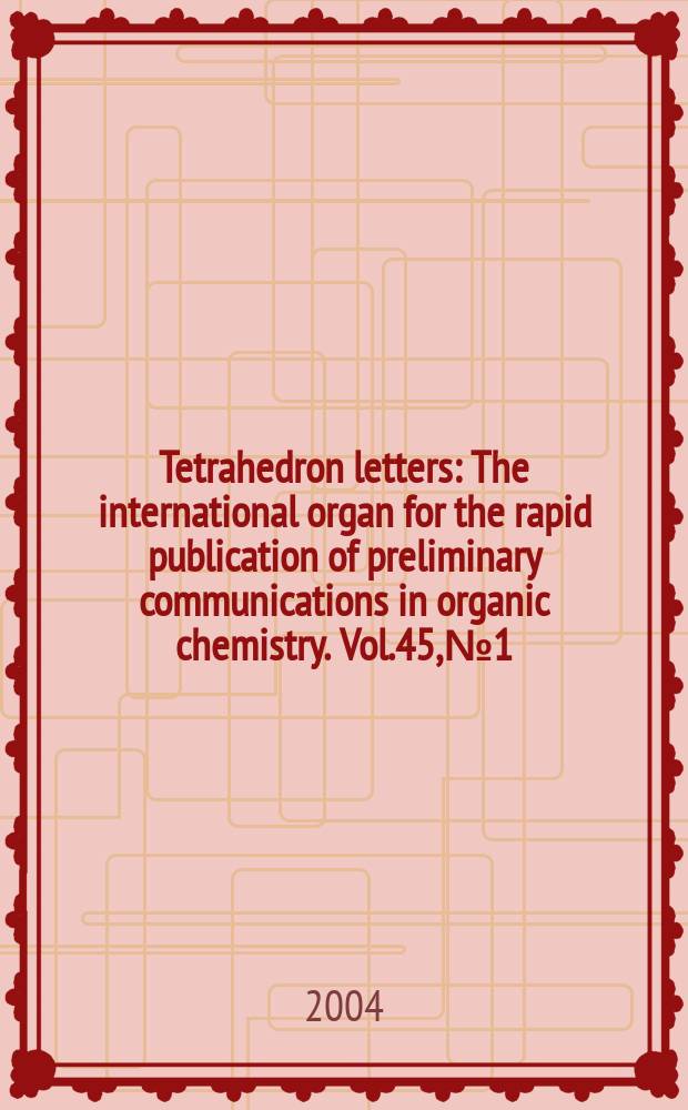 Tetrahedron letters : The international organ for the rapid publication of preliminary communications in organic chemistry. Vol.45, №1