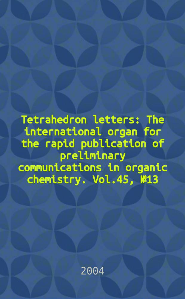 Tetrahedron letters : The international organ for the rapid publication of preliminary communications in organic chemistry. Vol.45, №13