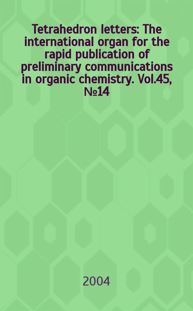 Tetrahedron letters : The international organ for the rapid publication of preliminary communications in organic chemistry. Vol.45, №14