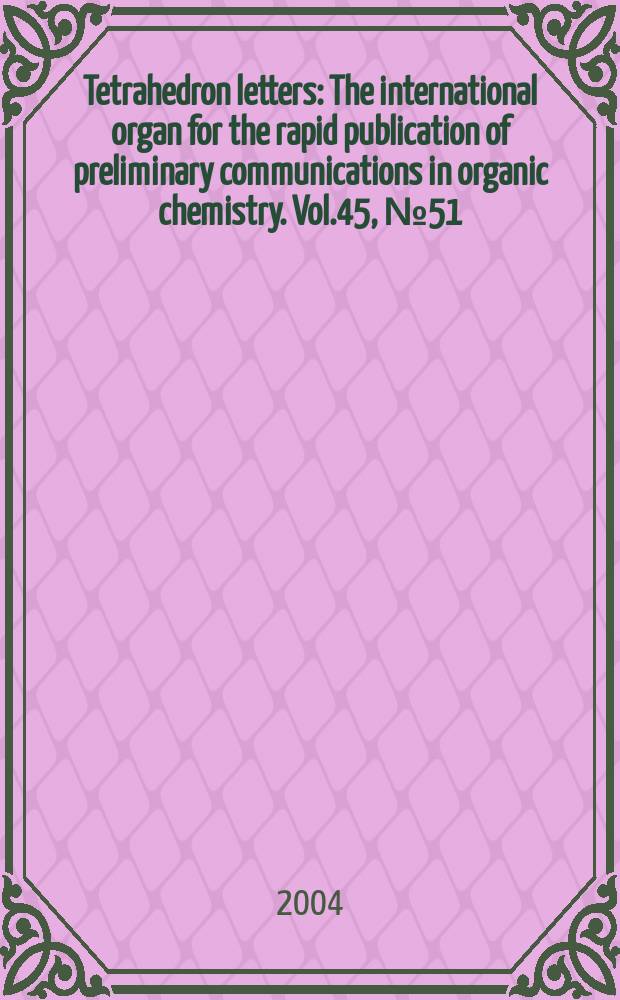 Tetrahedron letters : The international organ for the rapid publication of preliminary communications in organic chemistry. Vol.45, №51