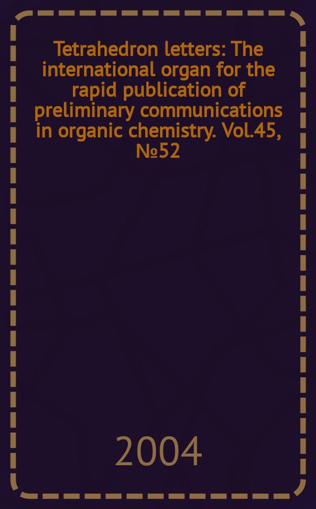 Tetrahedron letters : The international organ for the rapid publication of preliminary communications in organic chemistry. Vol.45, №52