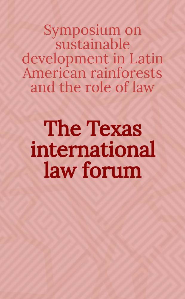 The Texas international law forum : Publ. ... by the student members of The Univ. of Texas international law society at The Univ. of Texas school of law. Vol.32, №1 : Symposium on sustainable development in Latin American rainforests and the role of law (1996; Austin, Tex.)
