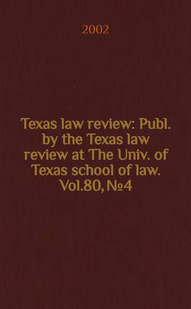 Texas law review : Publ. by the Texas law review at The Univ. of Texas school of law. Vol.80, №4