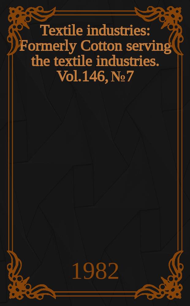Textile industries : Formerly Cotton serving the textile industries. Vol.146, №7 : (International Buyers guide 1982/1983)