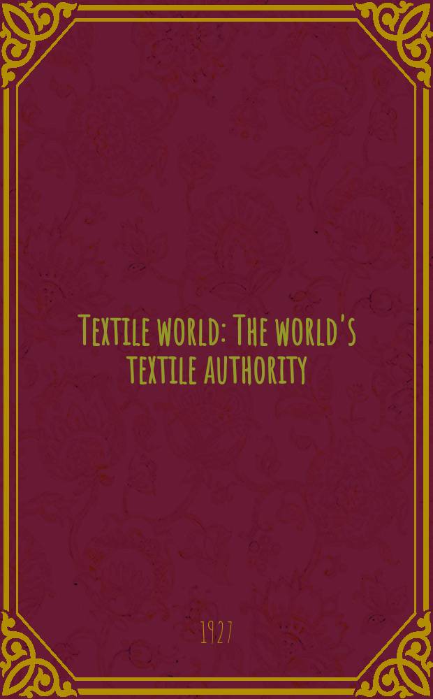 Textile world : The world's textile authority : Cotton, wool, silk, rayon, knitting, bleaching, dyeing & finishing : Every Saturday