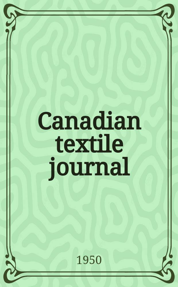 Canadian textile journal : Issued Fortnightly to promote the efficient development and expansion of the textile manufacturing industries in Canada. Textile manual