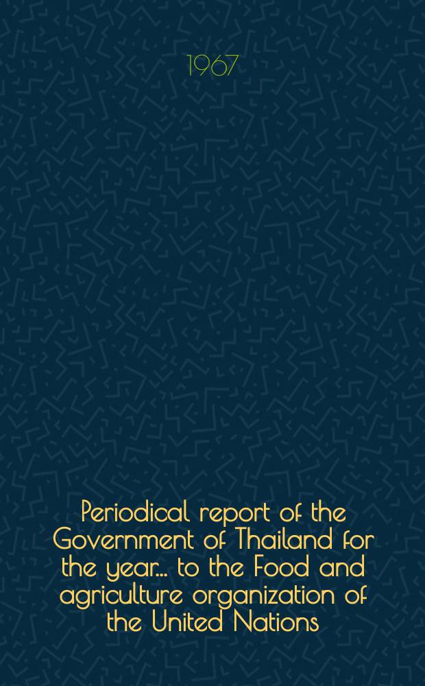 Periodical report of the Government of Thailand for the year ... to the Food and agriculture organization of the United Nations