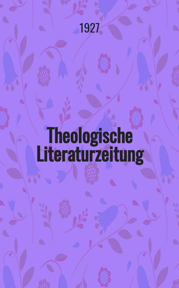 Theologische Literaturzeitung : Begrundet von Emil Sch&uuml;rer und Adolf von Harnack. 1927