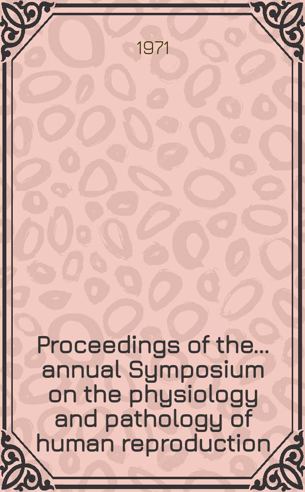 Proceedings of the ... annual Symposium on the physiology and pathology of human reproduction
