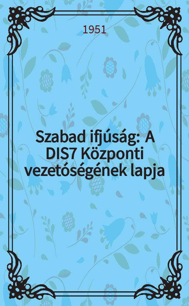 Szabad ifjúság : A DIS7 Központi vezetóségének lapja
