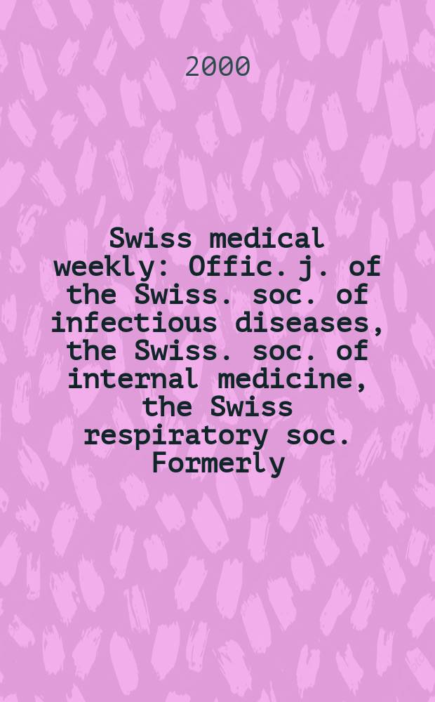 Swiss medical weekly : Offic. j. of the Swiss. soc. of infectious diseases, the Swiss. soc. of internal medicine, the Swiss respiratory soc. Formerly: Schweiz. med. Wochenschr. Jg.130 2000, №7