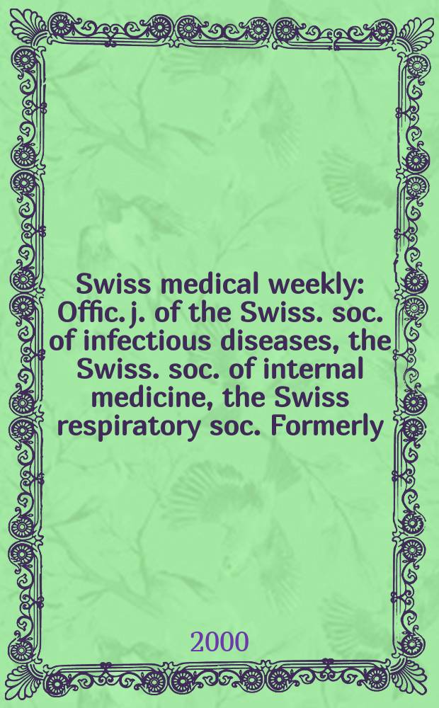 Swiss medical weekly : Offic. j. of the Swiss. soc. of infectious diseases, the Swiss. soc. of internal medicine, the Swiss respiratory soc. Formerly: Schweiz. med. Wochenschr. Jg.130 2000, №12
