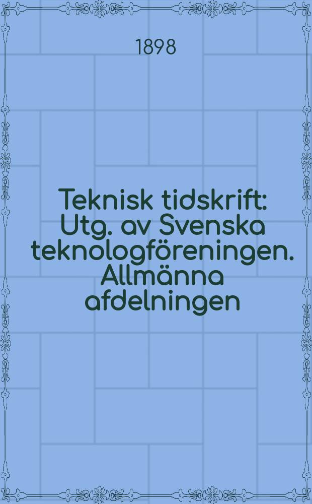 Teknisk tidskrift : Utg. av Svenska teknologf&ouml;reningen. Allm&auml;nna afdelningen