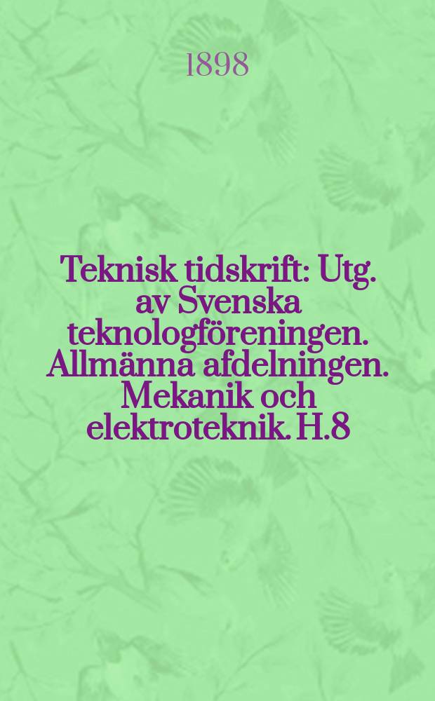 Teknisk tidskrift : Utg. av Svenska teknologföreningen. Allmänna afdelningen. Mekanik och elektroteknik. H.8