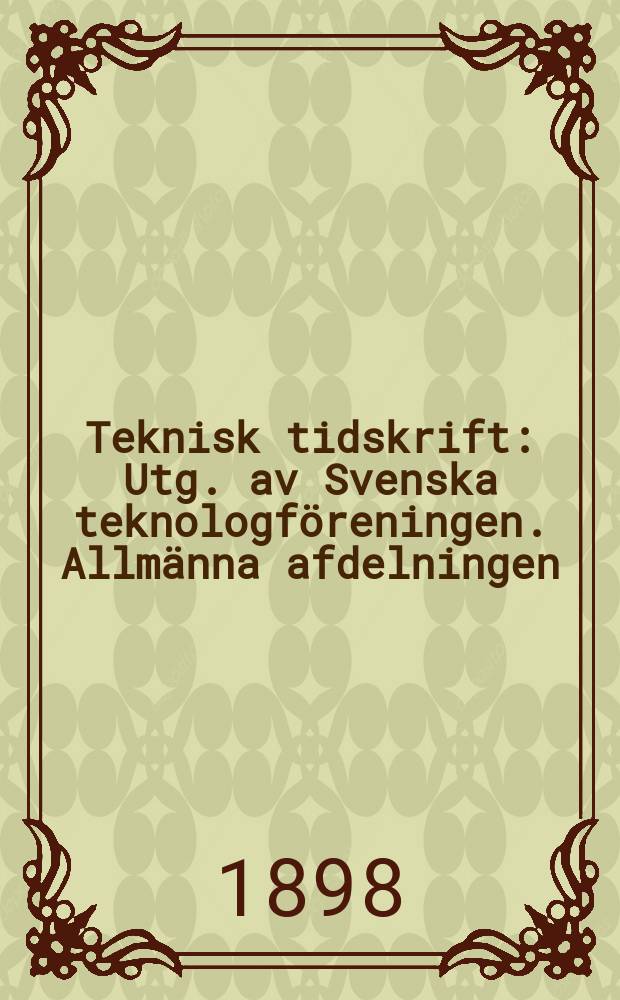Teknisk tidskrift : Utg. av Svenska teknologf&ouml;reningen. Allm&auml;nna afdelningen