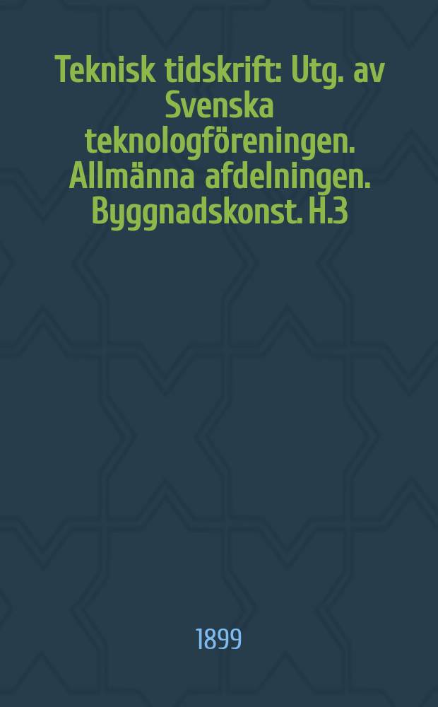 Teknisk tidskrift : Utg. av Svenska teknologföreningen. Allmänna afdelningen. Byggnadskonst. H.3