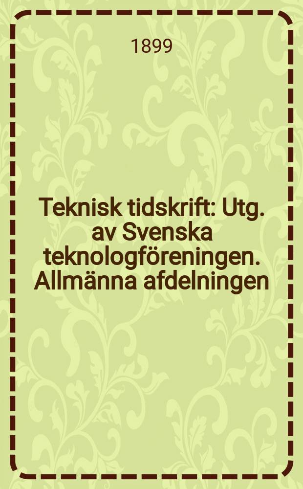 Teknisk tidskrift : Utg. av Svenska teknologf&ouml;reningen. Allm&auml;nna afdelningen