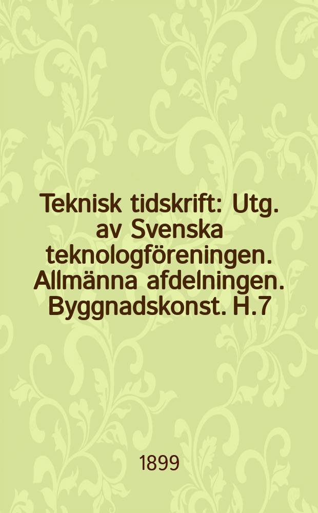 Teknisk tidskrift : Utg. av Svenska teknologföreningen. Allmänna afdelningen. Byggnadskonst. H.7