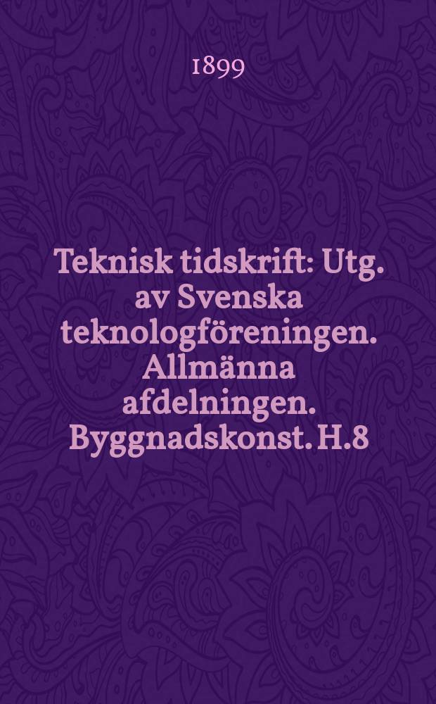 Teknisk tidskrift : Utg. av Svenska teknologföreningen. Allmänna afdelningen. Byggnadskonst. H.8