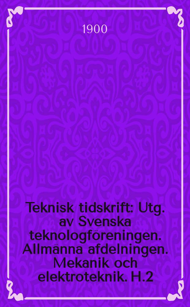 Teknisk tidskrift : Utg. av Svenska teknologföreningen. Allmänna afdelningen. Mekanik och elektroteknik. H.2