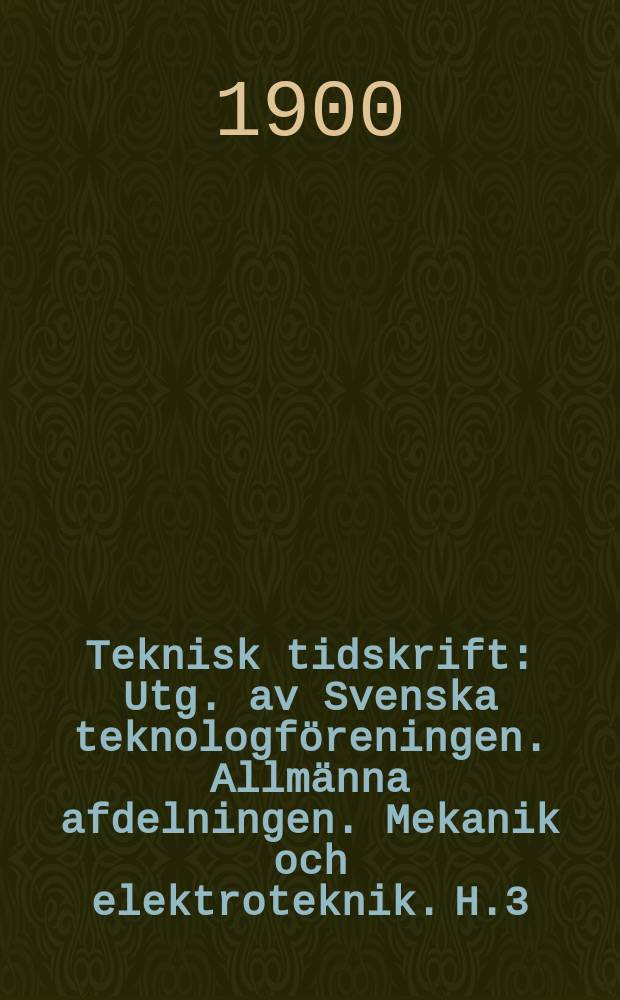 Teknisk tidskrift : Utg. av Svenska teknologföreningen. Allmänna afdelningen. Mekanik och elektroteknik. H.3