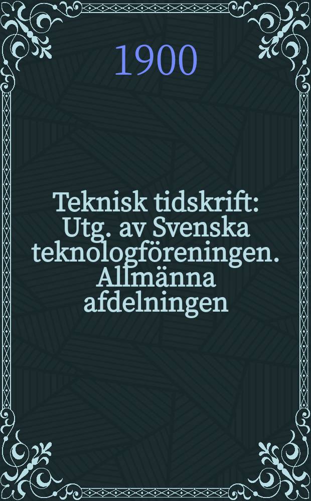 Teknisk tidskrift : Utg. av Svenska teknologföreningen. Allmänna afdelningen