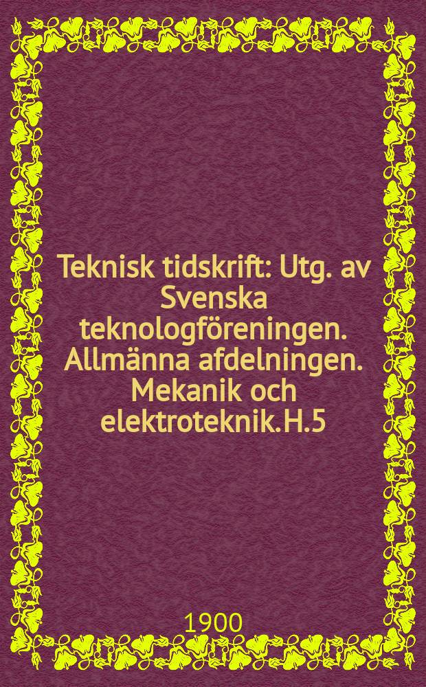 Teknisk tidskrift : Utg. av Svenska teknologf&ouml;reningen. Allm&auml;nna afdelningen. Mekanik och elektroteknik. H.5