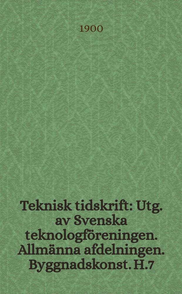 Teknisk tidskrift : Utg. av Svenska teknologföreningen. Allmänna afdelningen. Byggnadskonst. H.7