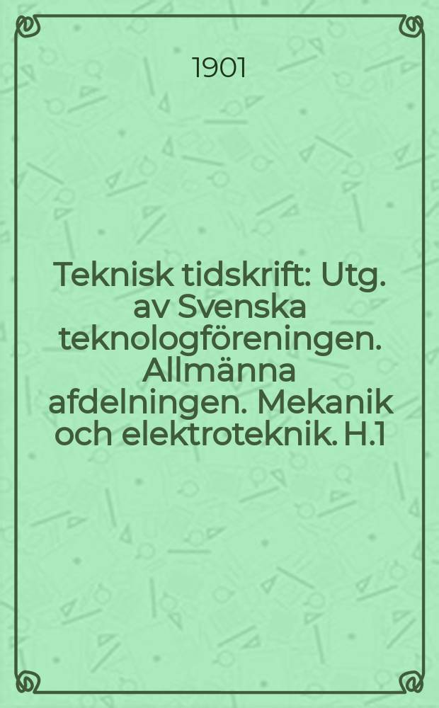 Teknisk tidskrift : Utg. av Svenska teknologföreningen. Allmänna afdelningen. Mekanik och elektroteknik. H.1