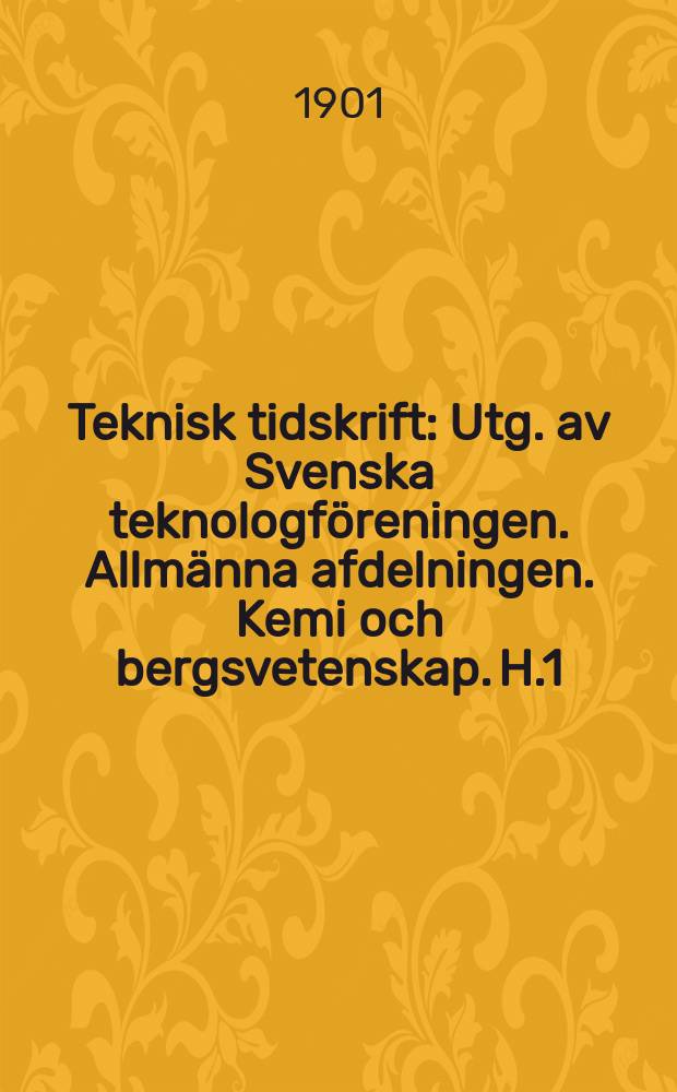 Teknisk tidskrift : Utg. av Svenska teknologföreningen. Allmänna afdelningen. Kemi och bergsvetenskap. H.1