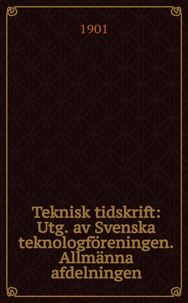 Teknisk tidskrift : Utg. av Svenska teknologf&ouml;reningen. Allm&auml;nna afdelningen
