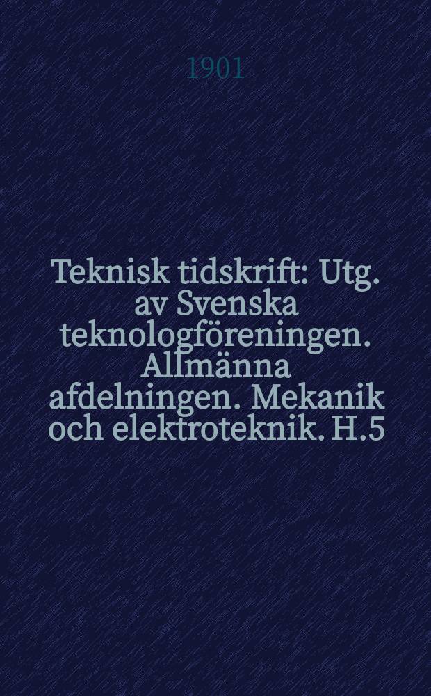 Teknisk tidskrift : Utg. av Svenska teknologföreningen. Allmänna afdelningen. Mekanik och elektroteknik. H.5