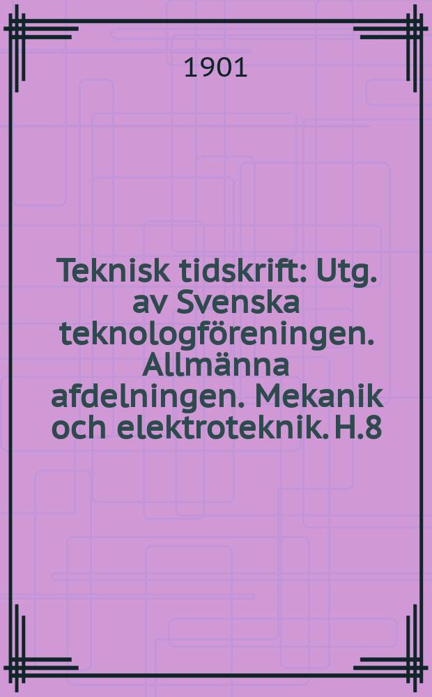 Teknisk tidskrift : Utg. av Svenska teknologföreningen. Allmänna afdelningen. Mekanik och elektroteknik. H.8