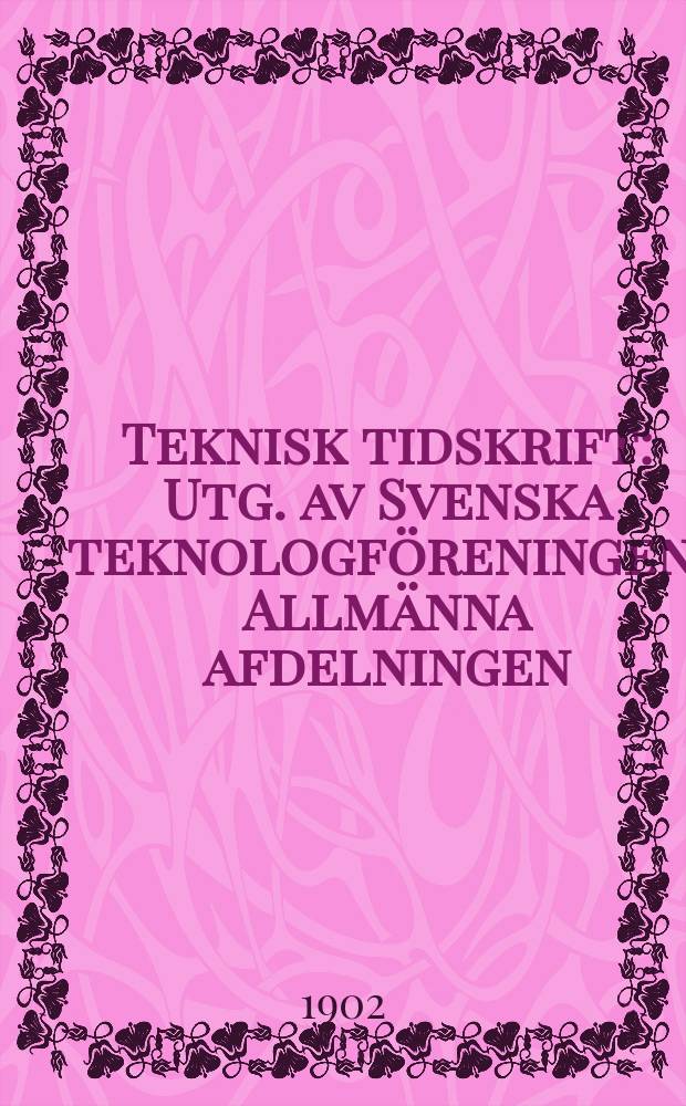 Teknisk tidskrift : Utg. av Svenska teknologf&ouml;reningen. Allm&auml;nna afdelningen