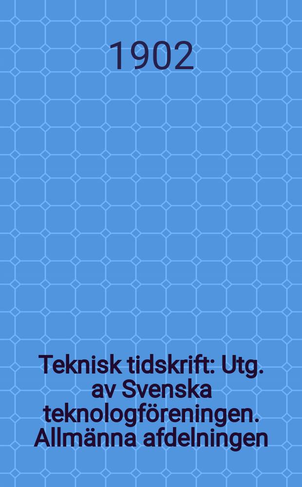 Teknisk tidskrift : Utg. av Svenska teknologf&ouml;reningen. Allm&auml;nna afdelningen