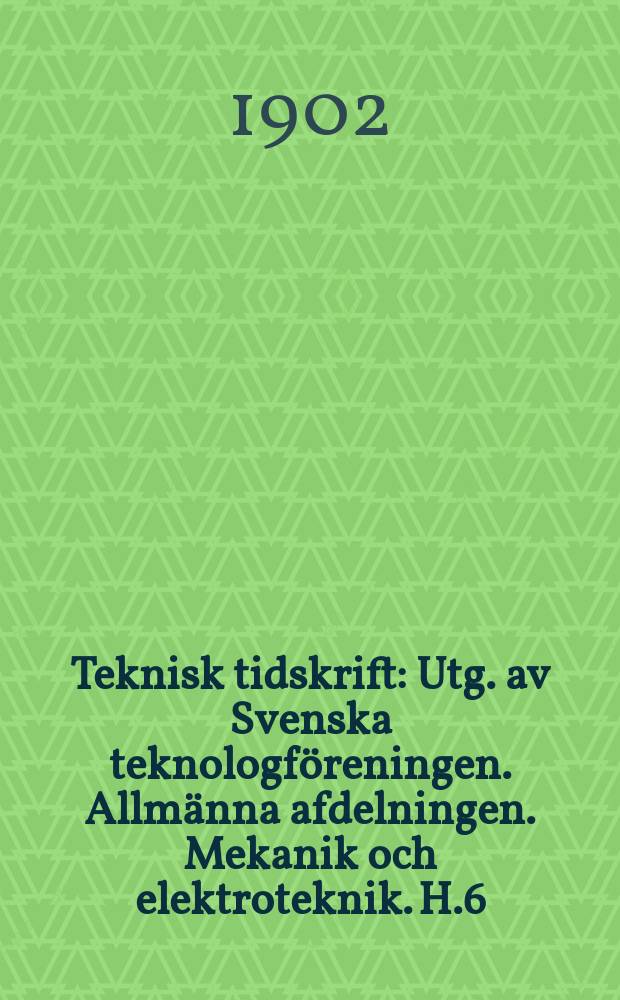Teknisk tidskrift : Utg. av Svenska teknologf&ouml;reningen. Allm&auml;nna afdelningen. Mekanik och elektroteknik. H.6