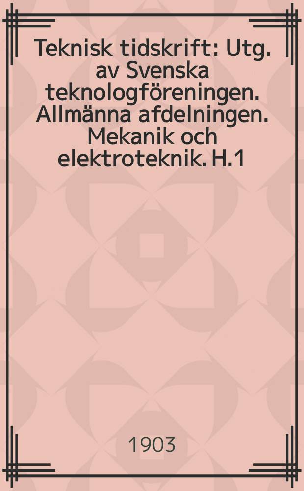 Teknisk tidskrift : Utg. av Svenska teknologf&ouml;reningen. Allm&auml;nna afdelningen. Mekanik och elektroteknik. H.1