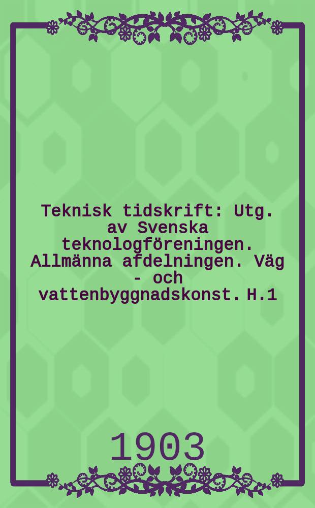 Teknisk tidskrift : Utg. av Svenska teknologföreningen. Allmänna afdelningen. Väg - och vattenbyggnadskonst. H.1