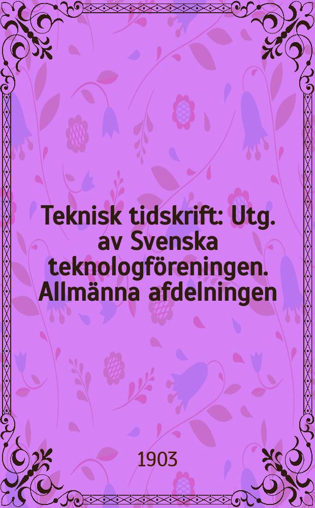 Teknisk tidskrift : Utg. av Svenska teknologf&ouml;reningen. Allm&auml;nna afdelningen