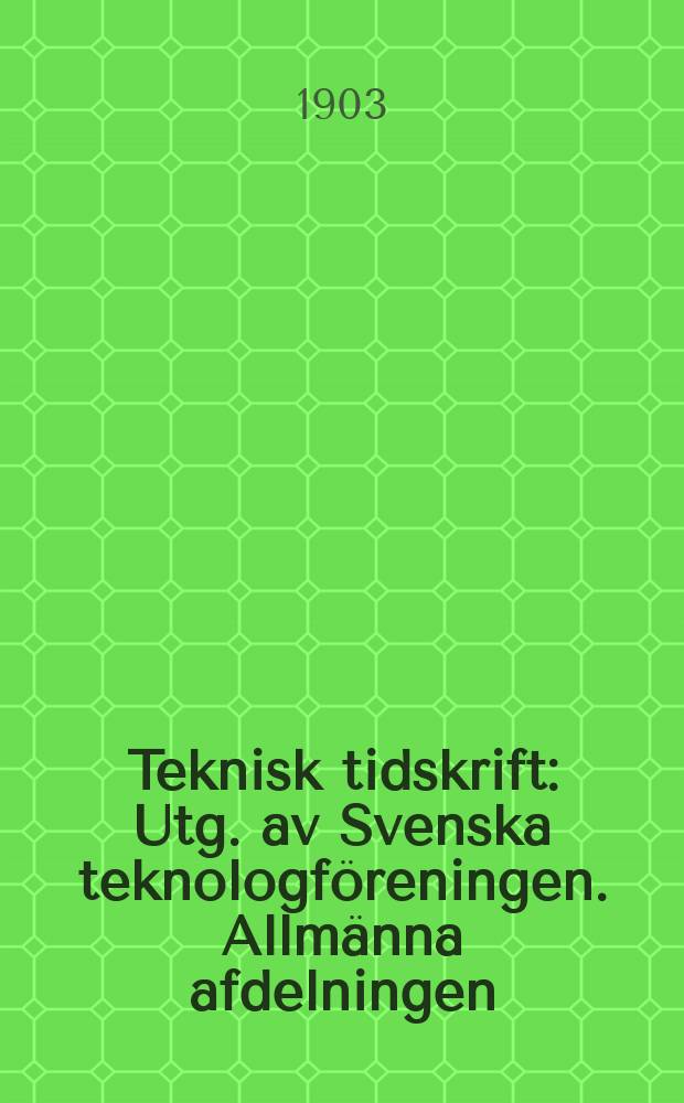 Teknisk tidskrift : Utg. av Svenska teknologföreningen. Allmänna afdelningen