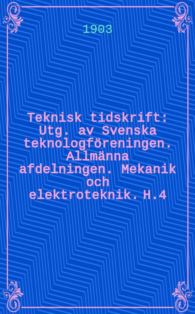 Teknisk tidskrift : Utg. av Svenska teknologföreningen. Allmänna afdelningen. Mekanik och elektroteknik. H.4