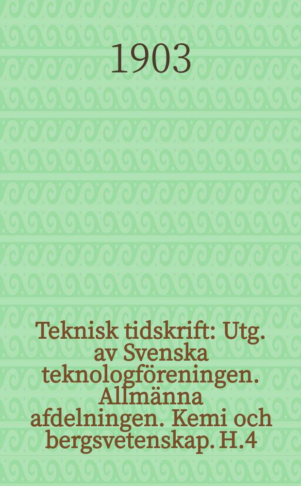 Teknisk tidskrift : Utg. av Svenska teknologföreningen. Allmänna afdelningen. Kemi och bergsvetenskap. H.4