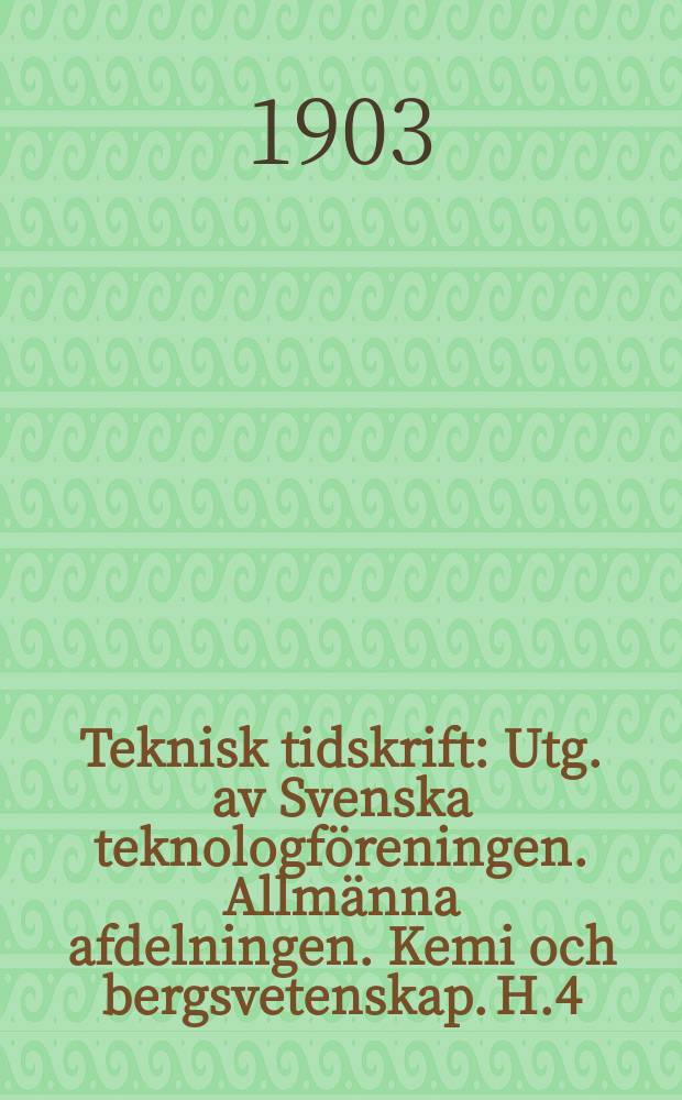Teknisk tidskrift : Utg. av Svenska teknologföreningen. Allmänna afdelningen. Kemi och bergsvetenskap. H.4